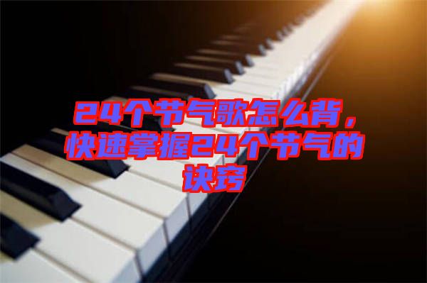 24個節氣歌怎么背，快速掌握24個節氣的訣竅