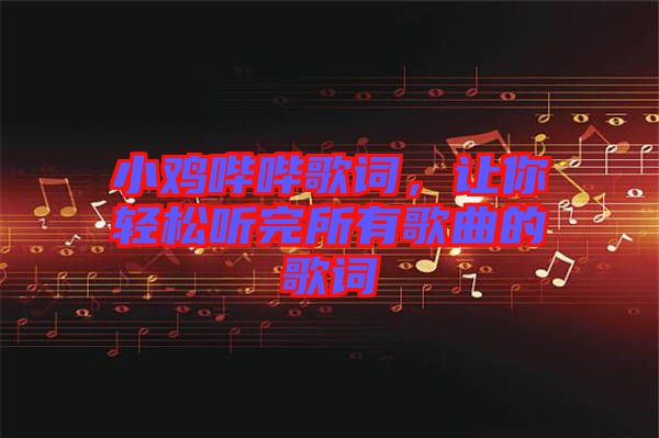小雞嗶嗶歌詞，讓你輕松聽完所有歌曲的歌詞