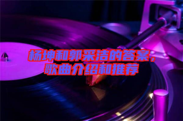 楊坤和郭采潔的答案，歌曲介紹和推薦