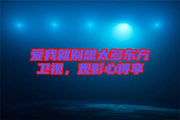 愛(ài)我就別想太多東方衛(wèi)視，觀影心得享