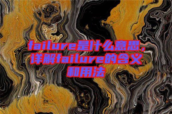 failure是什么意思，詳解failure的含義和用法