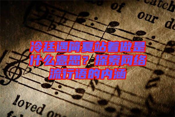 冷廷遇簡夏站著做是什么意思？探索網(wǎng)絡流行語的內(nèi)涵