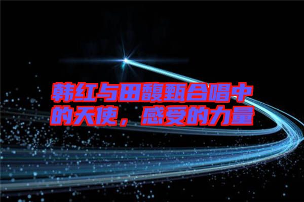 韓紅與田馥甄合唱中的天使，感受的力量