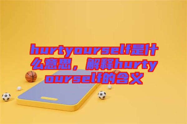 hurtyourself是什么意思，解釋hurtyourself的含義