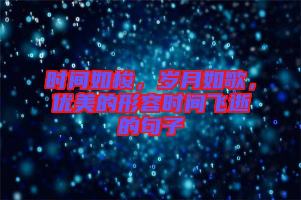 時(shí)間如梭，歲月如歌，優(yōu)美的形容時(shí)間飛逝的句子