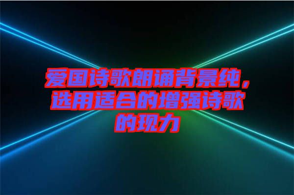愛國詩歌朗誦背景純，選用適合的增強詩歌的現力