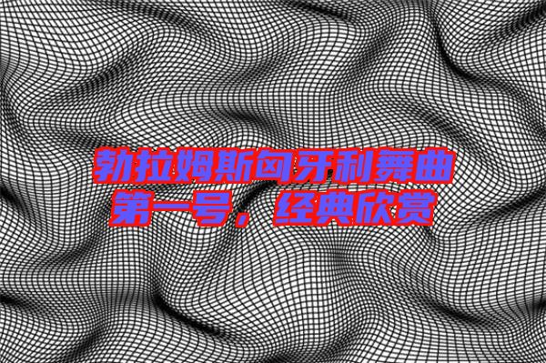 勃拉姆斯匈牙利舞曲第一號，經典欣賞