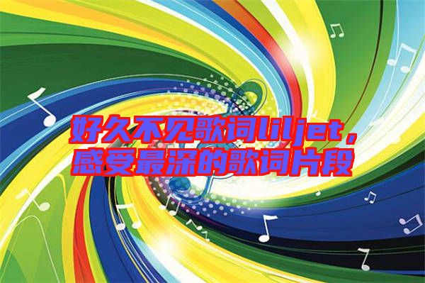 好久不見歌詞liljet，感受最深的歌詞片段