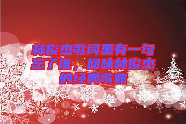 林俊杰歌詞里有一句忘了誰，回味林俊杰的經(jīng)典歌曲