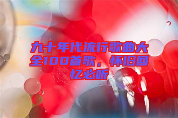 九十年代流行歌曲大全100首歌，懷舊回憶必聽
