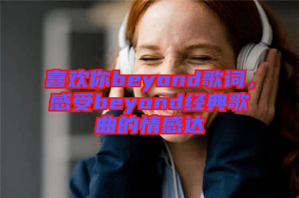 喜歡你beyond歌詞，感受beyond經(jīng)典歌曲的情感達(dá)