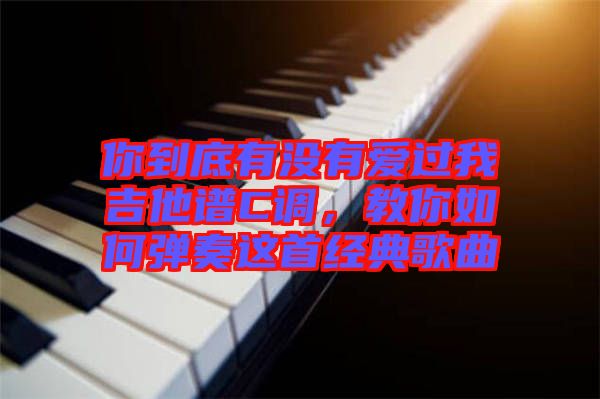 你到底有沒(méi)有愛(ài)過(guò)我吉他譜C調(diào)，教你如何彈奏這首經(jīng)典歌曲