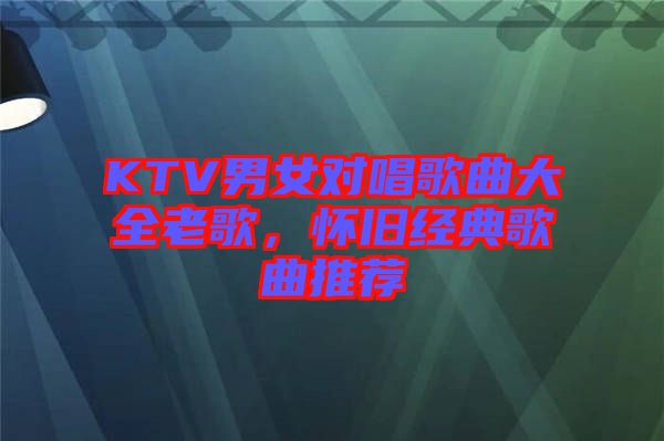 KTV男女對唱歌曲大全老歌，懷舊經典歌曲推薦