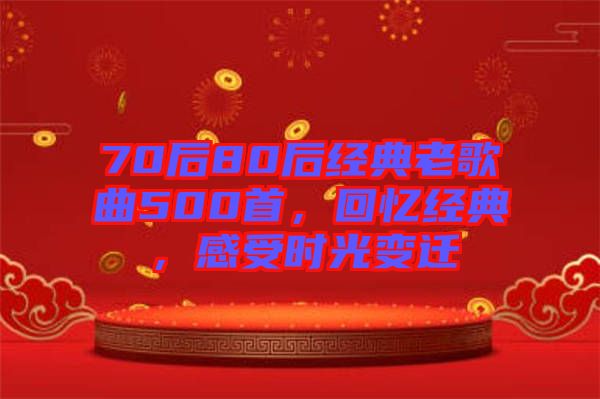 70后80后經(jīng)典老歌曲500首，回憶經(jīng)典，感受時光變遷