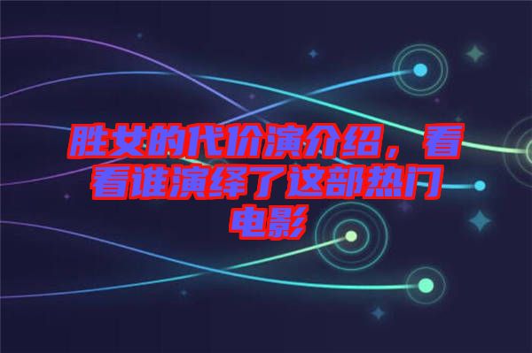 勝女的代價演介紹，看看誰演繹了這部熱門電影