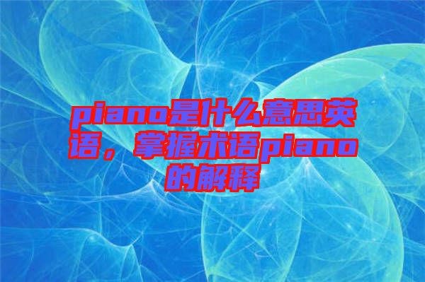 piano是什么意思英語，掌握術語piano的解釋