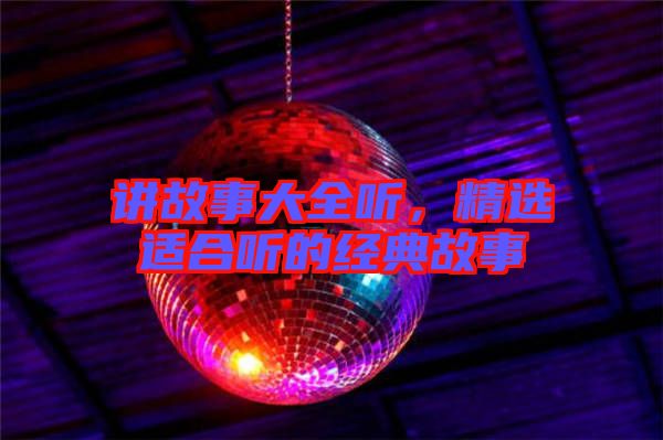 講故事大全聽，精選適合聽的經典故事