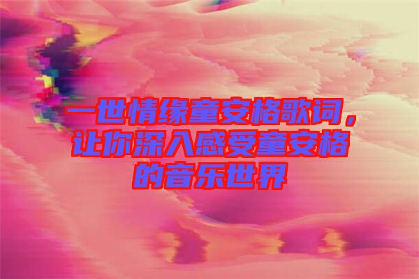 一世情緣童安格歌詞，讓你深入感受童安格的音樂世界