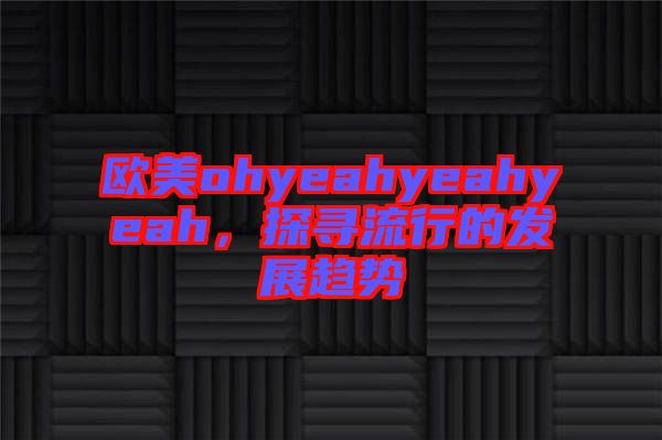 歐美ohyeahyeahyeah，探尋流行的發展趨勢