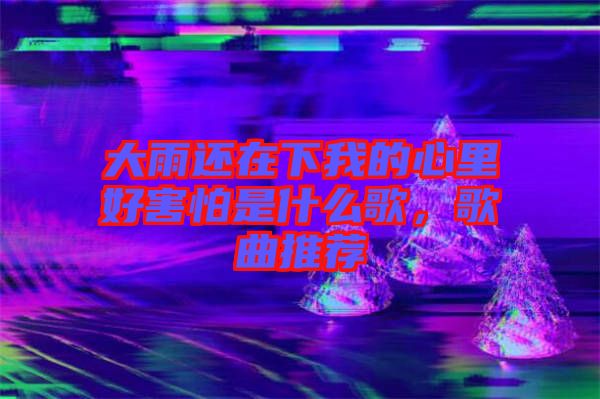 大雨還在下我的心里好害怕是什么歌，歌曲推薦