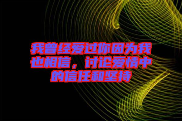我曾經愛過你因為我也相信，討論愛情中的信任和堅持
