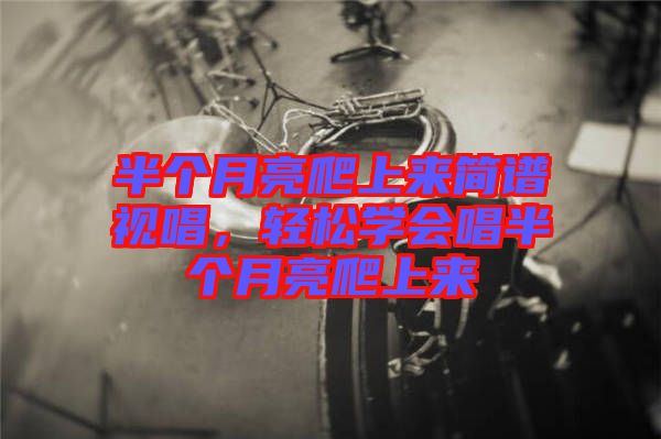 半個月亮爬上來簡譜視唱，輕松學會唱半個月亮爬上來
