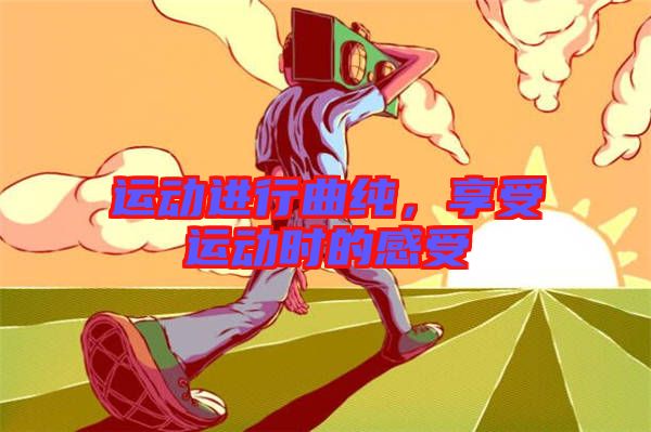 運動進行曲純，享受運動時的感受