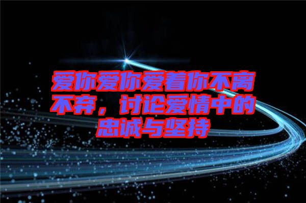 愛你愛你愛著你不離不棄，討論愛情中的忠誠(chéng)與堅(jiān)持