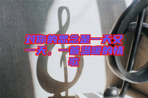 對你的思念是一天又一天，一首溫暖的情歌