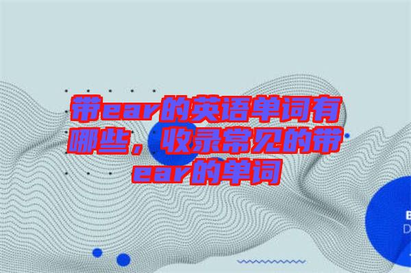 帶ear的英語(yǔ)單詞有哪些，收錄常見(jiàn)的帶ear的單詞