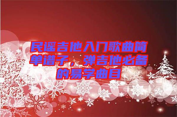 民謠吉他入門歌曲簡單譜子，彈吉他必備的易學曲目