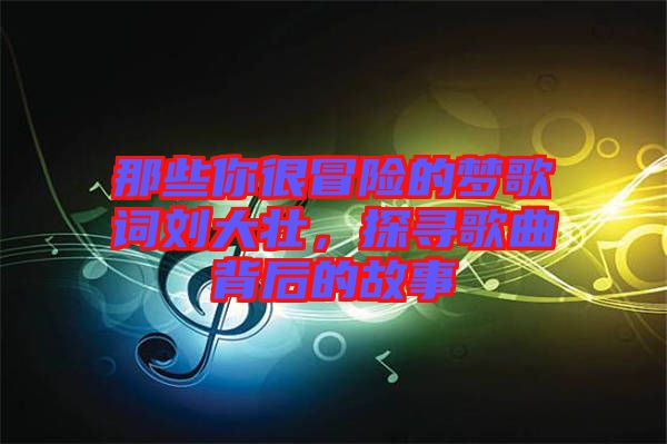 那些你很冒險(xiǎn)的夢(mèng)歌詞劉大壯，探尋歌曲背后的故事