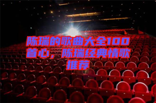 陳瑞的歌曲大全100首心，陳瑞經典情歌推薦