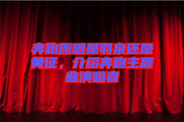 奔跑原唱是羽泉還是黃征，介紹奔跑主題曲演唱者