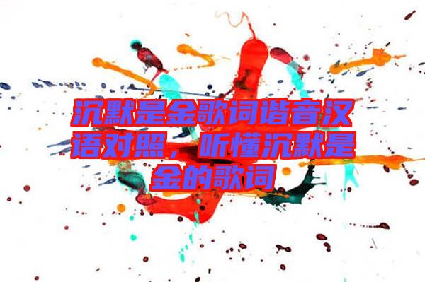 沉默是金歌詞諧音漢語對照，聽懂沉默是金的歌詞