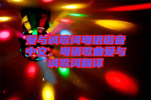 愛與誠歌詞粵語諧音中文，粵語歌曲愛與誠歌詞翻譯