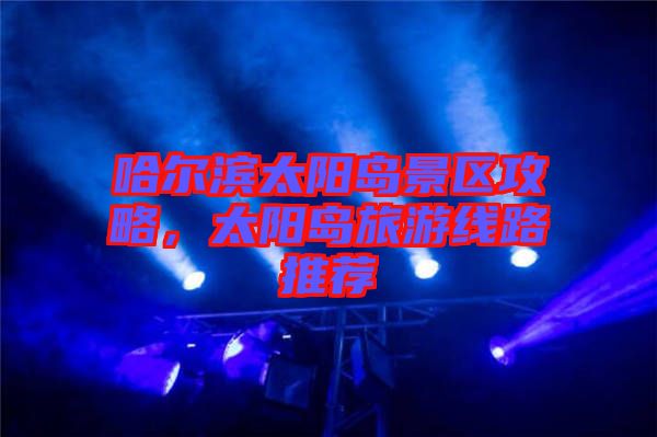 哈爾濱太陽島景區(qū)攻略，太陽島旅游線路推薦