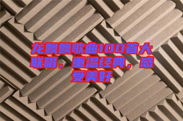 龍飄飄歌曲100首大聯唱，重溫經典，感受美好