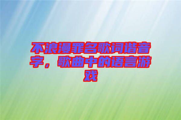 不浪漫罪名歌詞諧音字，歌曲中的語(yǔ)言游戲