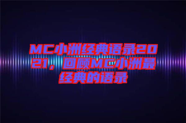 MC小洲經典語錄2021，回顧MC小洲最經典的語錄