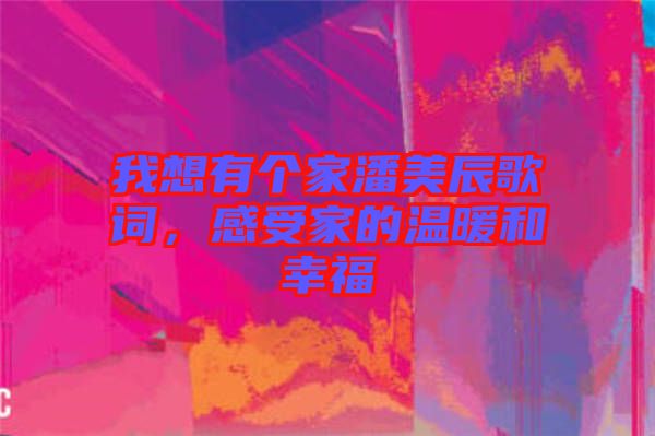 我想有個(gè)家潘美辰歌詞，感受家的溫暖和幸福