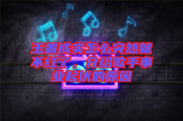 玉置成實怎么突然就不紅了，介紹歌手事業起伏的原因