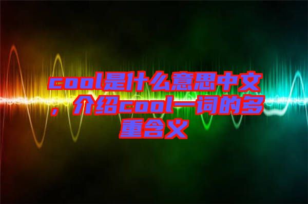 cool是什么意思中文，介紹cool一詞的多重含義