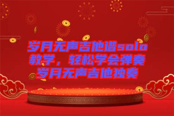 歲月無聲吉他譜solo教學，輕松學會彈奏歲月無聲吉他獨奏