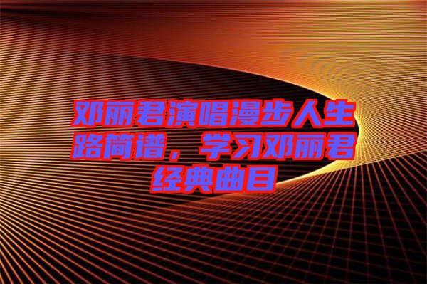 鄧麗君演唱漫步人生路簡譜，學習鄧麗君經典曲目