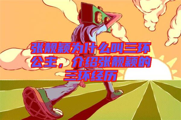 張靚穎為什么叫三環(huán)公主，介紹張靚穎的三環(huán)經(jīng)歷