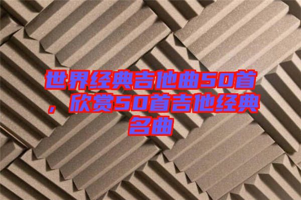 世界經典吉他曲50首，欣賞50首吉他經典名曲
