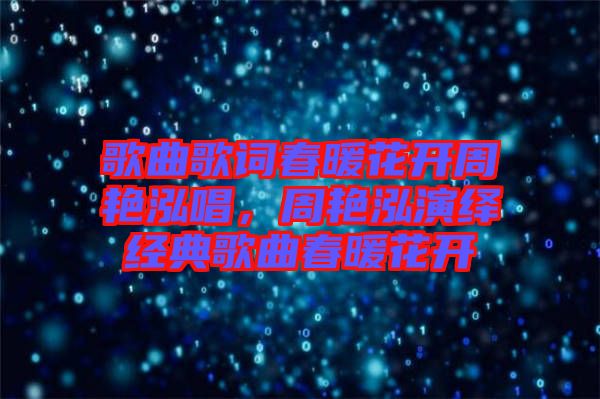 歌曲歌詞春暖花開周艷泓唱，周艷泓演繹經典歌曲春暖花開
