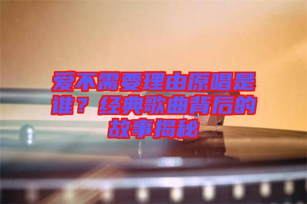 愛不需要理由原唱是誰？經典歌曲背后的故事揭秘
