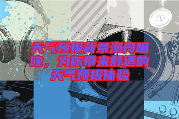 天氣預報背景漁舟唱晚，為你帶來舒適的天氣預報體驗